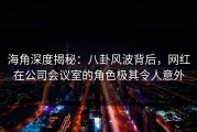海角深度揭秘：八卦风波背后，网红在公司会议室的角色极其令人意外