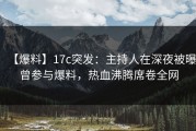 【爆料】17c突发：主持人在深夜被曝曾参与爆料，热血沸腾席卷全网