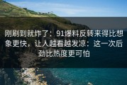 刚刷到就炸了：91爆料反转来得比想象更快，让人越看越发凉：这一次后劲比热度更可怕