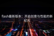flash最新版本：开启创意与性能的新纪元