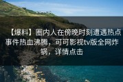 【爆料】圈内人在傍晚时刻遭遇热点事件热血沸腾，可可影视tv版全网炸锅，详情点击