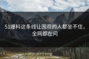 51爆料这条线让围观的人都坐不住，全网都在问