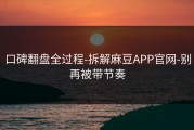 口碑翻盘全过程-拆解麻豆APP官网-别再被带节奏