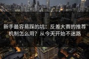 新手最容易踩的坑：反差大赛的推荐机制怎么用？从今天开始不迷路