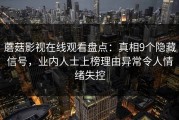 蘑菇影视在线观看盘点：真相9个隐藏信号，业内人士上榜理由异常令人情绪失控