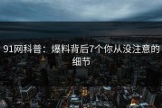 91网科普：爆料背后7个你从没注意的细节