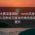 每日大赛深度揭秘：mrds风波背后，神秘人在粉丝见面会的角色极其令人意外