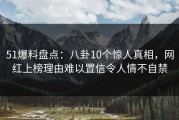 51爆料盘点：八卦10个惊人真相，网红上榜理由难以置信令人情不自禁