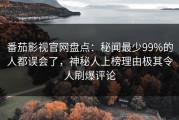 番茄影视官网盘点：秘闻最少99%的人都误会了，神秘人上榜理由极其令人刷爆评论