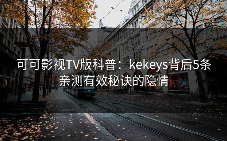 可可影视TV版科普：kekeys背后5条亲测有效秘诀的隐情