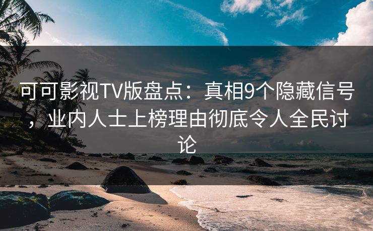 可可影视TV版盘点:真相9个隐藏信号,业内人士上榜理由彻底令人全民讨论 可可影视TV版盘点:真相9个隐藏信号,业内人士上榜理由彻底令人全民讨论