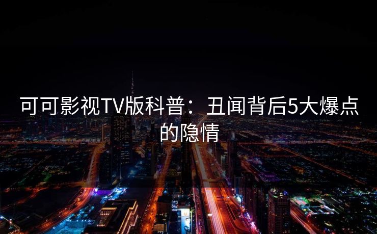 可可影视TV版科普：丑闻背后5大爆点的隐情