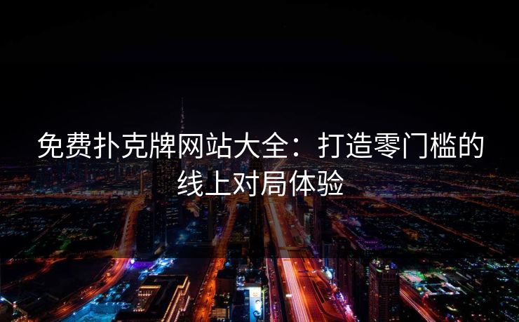 免费扑克牌网站大全:打造零门槛的线上对局体验 免费扑克牌网站大全:打造零门槛的线上对局体验