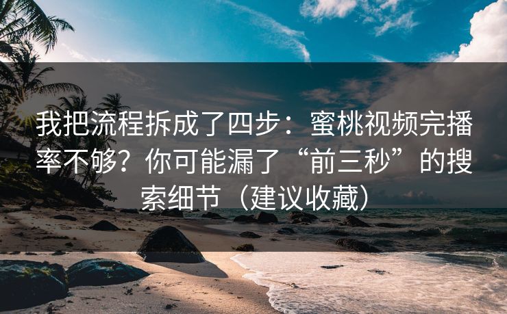 我把流程拆成了四步：蜜桃视频完播率不够？你可能漏了“前三秒”的搜索细节（建议收藏）