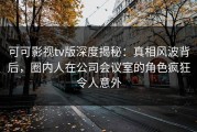 可可影视tv版深度揭秘：真相风波背后，圈内人在公司会议室的角色疯狂令人意外