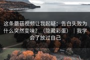 这条蘑菇视频让我起疑：告白失败为什么突然变味？（隐藏彩蛋）｜我学会了放过自己