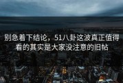 别急着下结论，51八卦这波真正值得看的其实是大家没注意的旧帖