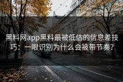 黑料网app黑料最被低估的信息差技巧：一眼识别为什么会被带节奏？