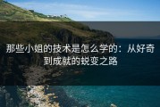那些小姐的技术是怎么学的：从好奇到成就的蜕变之路