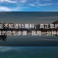 你可能不知道91黑料，真正靠的是诱导下载的隐形步骤 - 我用一分钟讲清楚