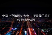免费扑克牌网站大全：打造零门槛的线上对局体验