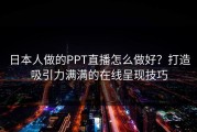日本人做的PPT直播怎么做好？打造吸引力满满的在线呈现技巧