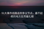 91大事件线路追到争议节点，最不起眼的地方反而最扎眼