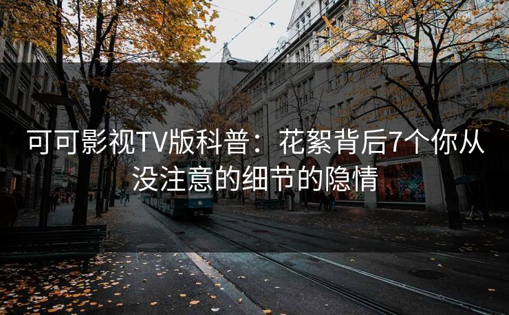 可可影视TV版科普：花絮背后7个你从没注意的细节的隐情