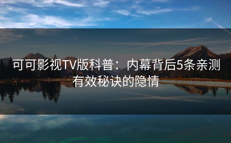 可可影视TV版科普:内幕背后5条亲测有效秘诀的隐情 可可影视TV版科普:内幕背后5条亲测有效秘诀的隐情