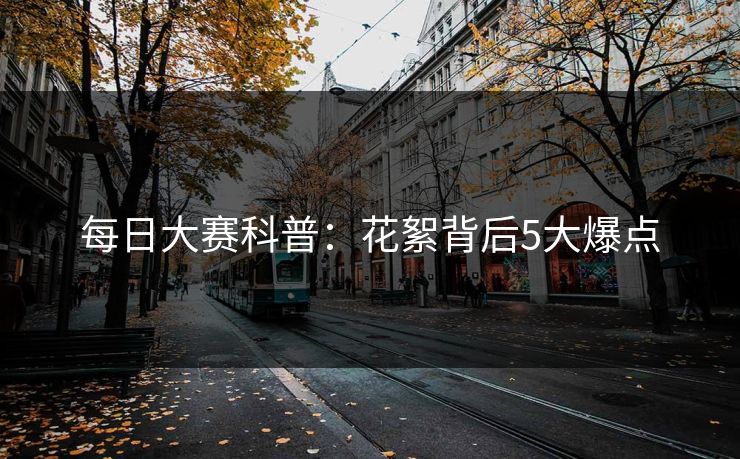 每日大赛科普：花絮背后5大爆点