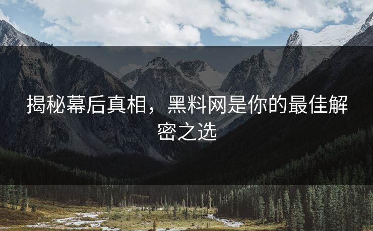 揭秘幕后真相，黑料网是你的最佳解密之选
